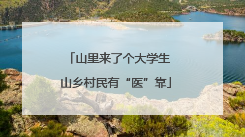 山里来了个大学生 山乡村民有“医”靠