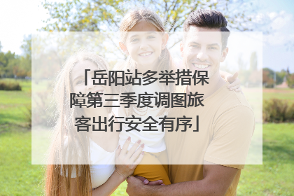 岳阳站多举措保障第三季度调图旅客出行安全有序