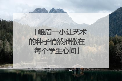 峨眉一小让艺术的种子悄然播撒在每个学生心间