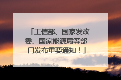 工信部、国家发改委、国家能源局等部门发布重要通知！