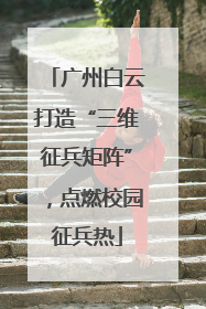 广州白云打造“三维征兵矩阵”，点燃校园征兵热
