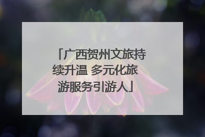 广西贺州文旅持续升温 多元化旅游服务引游人