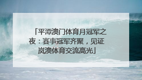 平潭澳门体育月冠军之夜：赛事冠军齐聚，见证岚澳体育交流高光