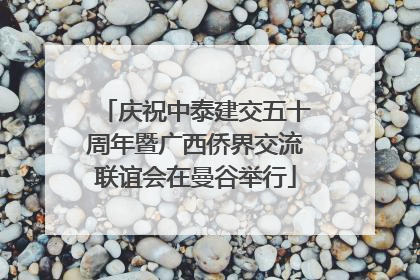 庆祝中泰建交五十周年暨广西侨界交流联谊会在曼谷举行