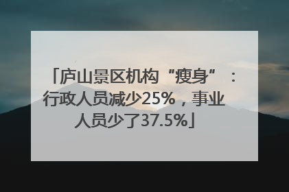 庐山景区机构“瘦身”：行政人员减少25%，事业人员少了37.5%