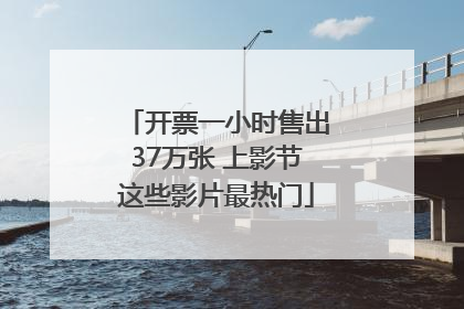 开票一小时售出37万张 上影节这些影片最热门