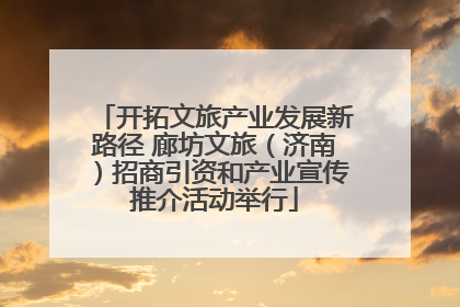 开拓文旅产业发展新路径 廊坊文旅（济南）招商引资和产业宣传推介活动举行