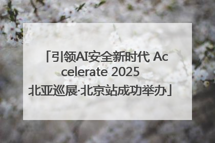 引领AI安全新时代 Accelerate 2025北亚巡展·北京站成功举办