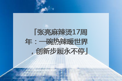 张亮麻辣烫17周年：一碗热辣暖世界，创新步履永不停