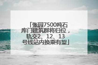 张园7500吨石库门建筑群将归位，轨交2、12、13号线站内换乘有望