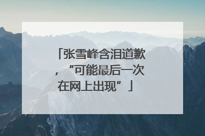 张雪峰含泪道歉，“可能最后一次在网上出现”