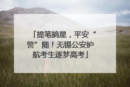 提笔摘星，平安“警”随！无锡公安护航考生逐梦高考