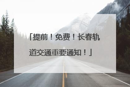 提前！免费！长春轨道交通重要通知！