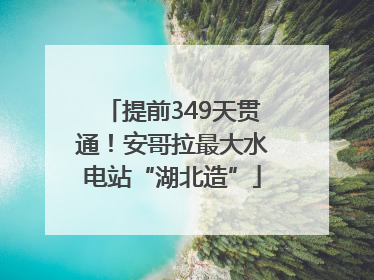提前349天贯通！安哥拉最大水电站“湖北造”