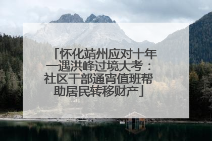 怀化靖州应对十年一遇洪峰过境大考：社区干部通宵值班帮助居民转移财产