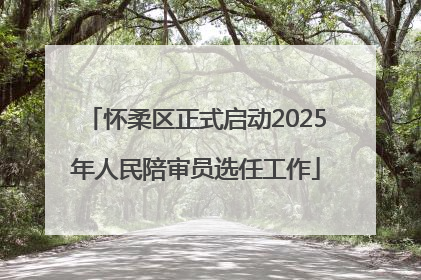 怀柔区正式启动2025年人民陪审员选任工作