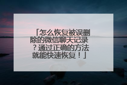 怎么恢复被误删除的微信聊天记录？通过正确的方法就能快速恢复！