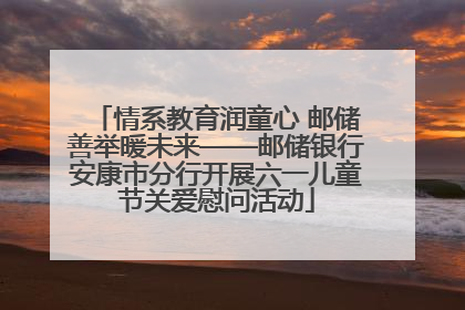 情系教育润童心 邮储善举暖未来——邮储银行安康市分行开展六一儿童节关爱慰问活动