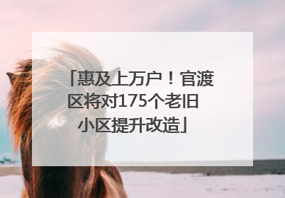 惠及上万户！官渡区将对175个老旧小区提升改造
