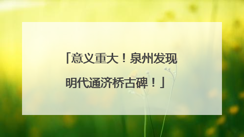 意义重大！泉州发现明代通济桥古碑！