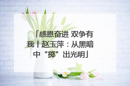 感恩奋进 双争有我丨赵玉萍：从黑暗中“掷”出光明
