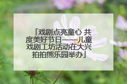 戏剧点亮童心 共度美好节日——儿童戏剧工坊活动在大兴拍拍熊乐园举办