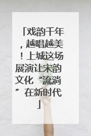 戏韵千年，越唱越美！上城这场展演让宋韵文化“流淌”在新时代