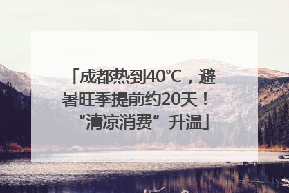 成都热到40℃，避暑旺季提前约20天！“清凉消费”升温