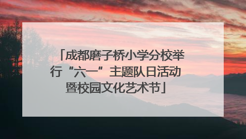 成都磨子桥小学分校举行“六一”主题队日活动暨校园文化艺术节