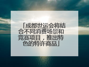 成都世运会将结合不同消费场景和竞赛项目，推出特色的特许商品