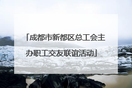 成都市新都区总工会主办职工交友联谊活动