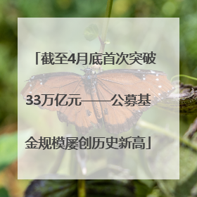 截至4月底首次突破33万亿元——公募基金规模屡创历史新高