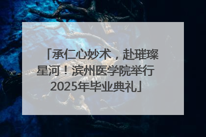 承仁心妙术，赴璀璨星河！滨州医学院举行2025年毕业典礼