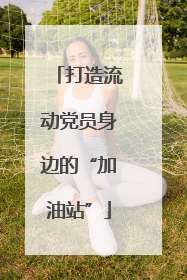 打造流动党员身边的“加油站”