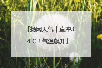 扬网天气｜直冲34℃！气温飙升