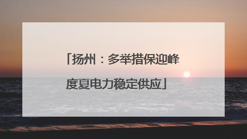 扬州：多举措保迎峰度夏电力稳定供应