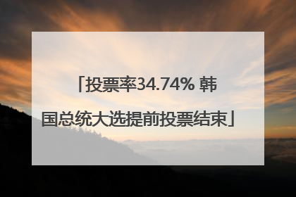 投票率34.74% 韩国总统大选提前投票结束