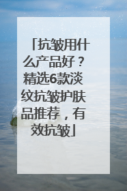抗皱用什么产品好？精选6款淡纹抗皱护肤品推荐，有效抗皱