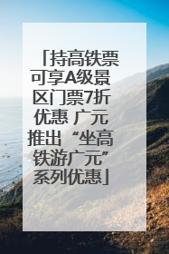 持高铁票可享A级景区门票7折优惠 广元推出“坐高铁游广元”系列优惠