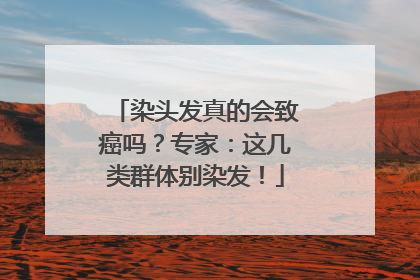 染头发真的会致癌吗？专家：这几类群体别染发！