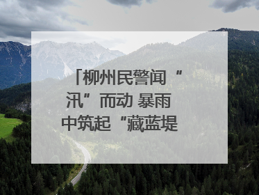 柳州民警闻“汛”而动 暴雨中筑起“藏蓝堤坝”护民安