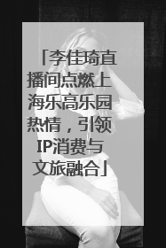 李佳琦直播间点燃上海乐高乐园热情，引领IP消费与文旅融合