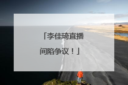 李佳琦直播间陷争议！