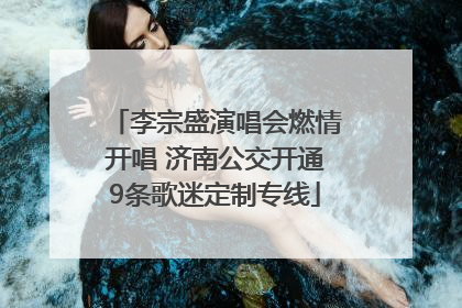 李宗盛演唱会燃情开唱 济南公交开通9条歌迷定制专线