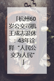 杭州60岁公交司机王成志退休：43年诠释“人民公交为人民”