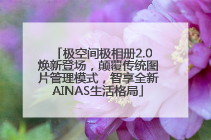 极空间极相册2.0焕新登场，颠覆传统图片管理模式，智享全新AINAS生活格局
