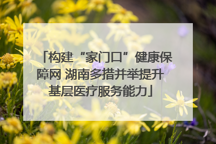 构建“家门口”健康保障网 湖南多措并举提升基层医疗服务能力
