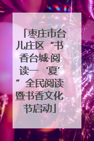 枣庄市台儿庄区“书香台城·阅读一‘夏’”全民阅读暨书香文化节启动
