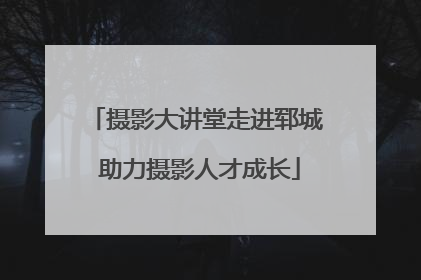 摄影大讲堂走进郓城 助力摄影人才成长