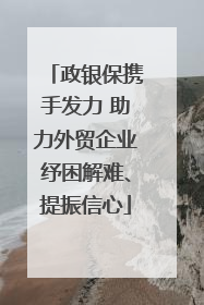 政银保携手发力 助力外贸企业纾困解难、提振信心
